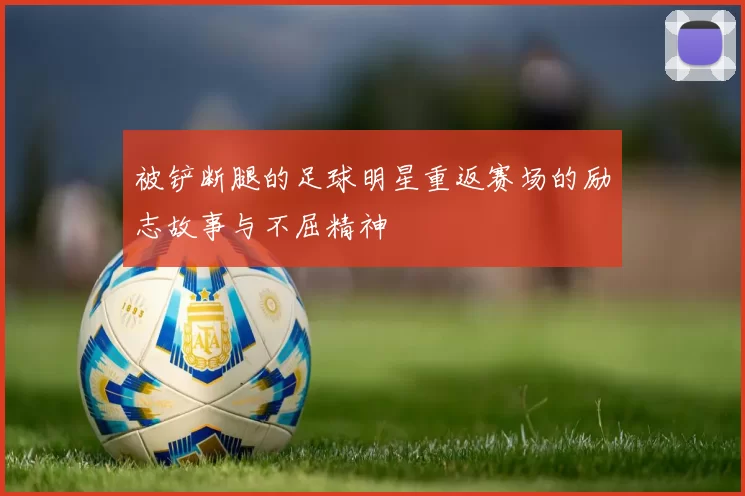 被铲断腿的足球明星重返赛场的励志故事与不屈精神
