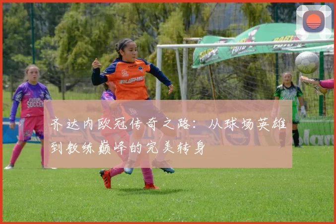 齐达内欧冠传奇之路：从球场英雄到教练巅峰的完美转身