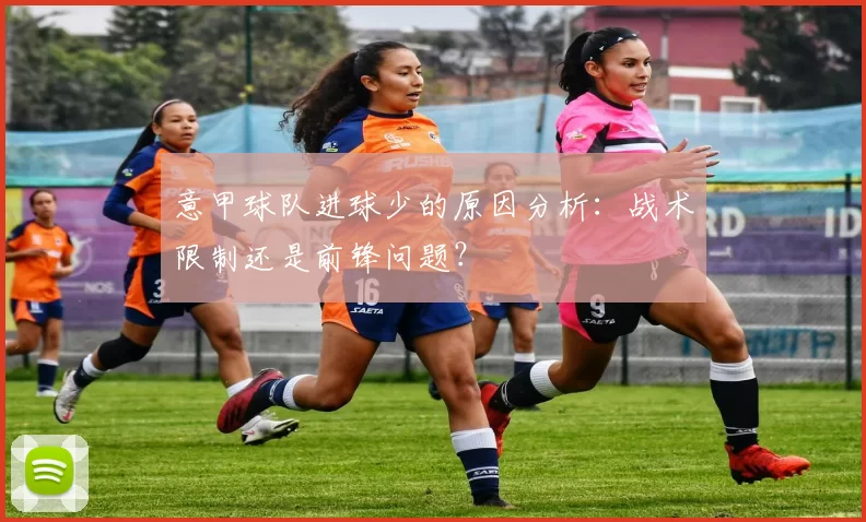 意甲球队进球少的原因分析：战术限制还是前锋问题？