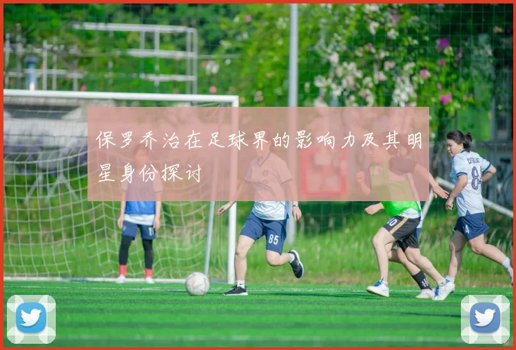 保罗乔治在足球界的影响力及其明星身份探讨