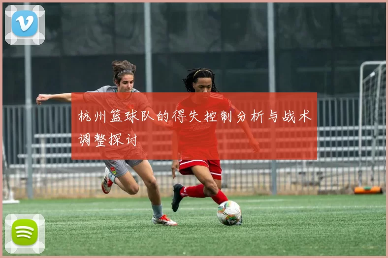 杭州篮球队的得失控制分析与战术调整探讨