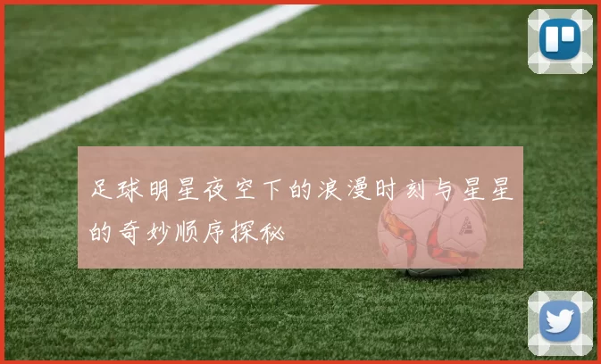 足球明星夜空下的浪漫时刻与星星的奇妙顺序探秘