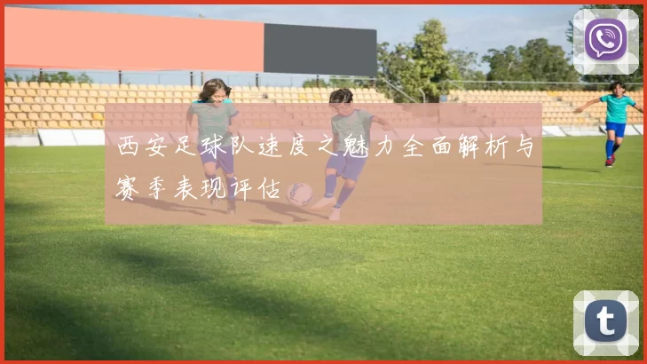 西安足球队速度之魅力全面解析与赛季表现评估