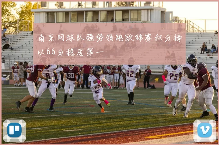 南京网球队强势领跑欧锦赛积分榜以66分稳居第一