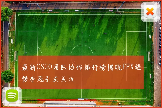 最新CSGO团队协作排行榜揭晓FPX强势夺冠引发关注