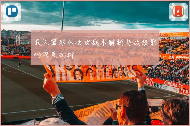 武汉篮球队快攻战术解析与战绩影响深度剖析