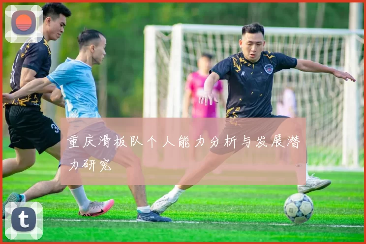 重庆滑板队个人能力分析与发展潜力研究