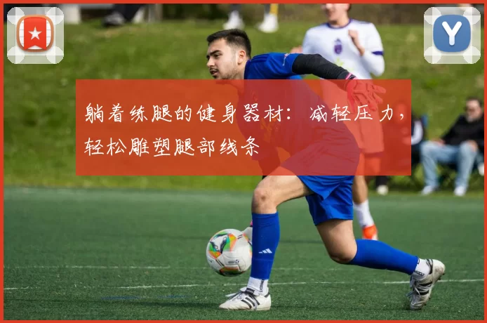 躺着练腿的健身器材：减轻压力，轻松雕塑腿部线条