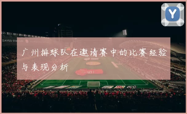 广州排球队在邀请赛中的比赛经验与表现分析