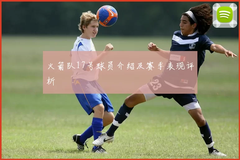 火箭队17号球员介绍及赛季表现评析