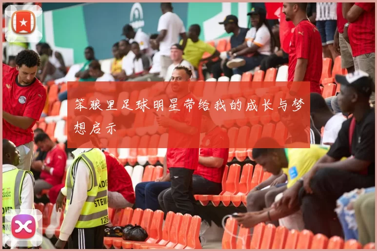 笨狼里足球明星带给我的成长与梦想启示