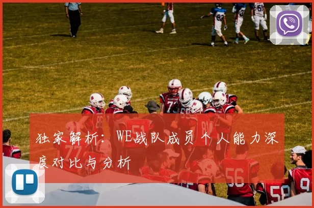 独家解析：WE战队成员个人能力深度对比与分析