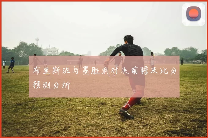 布里斯班与墨胜利对决前瞻及比分预测分析