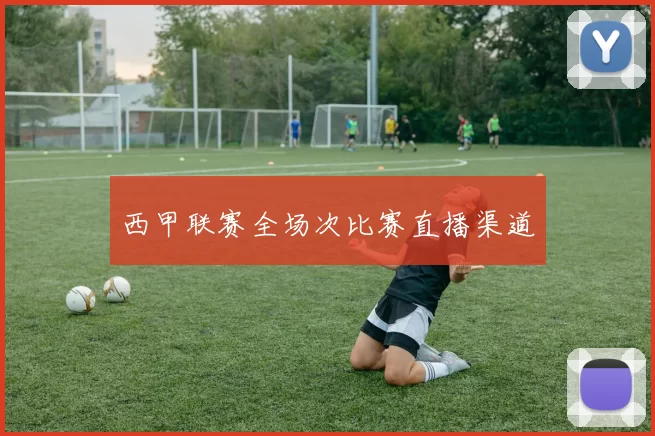 西甲联赛全场次比赛直播渠道