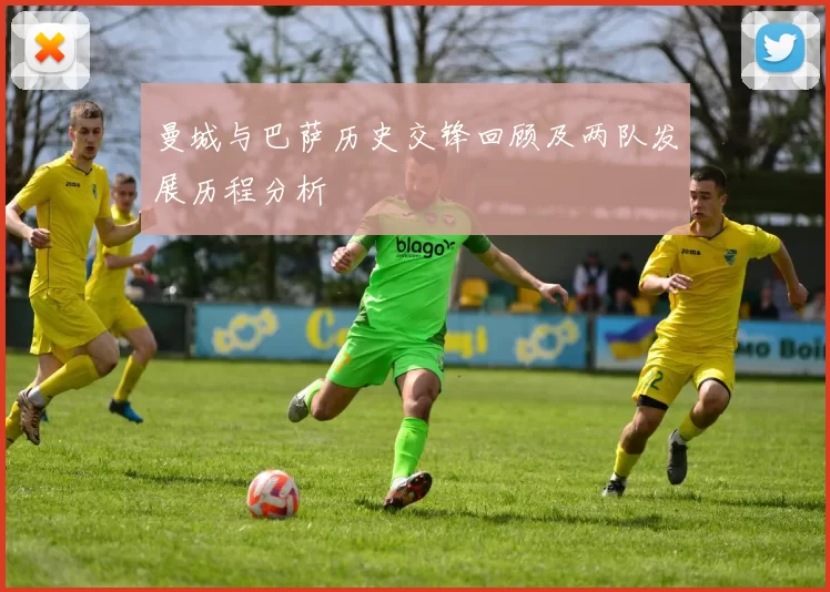 曼城与巴萨历史交锋回顾及两队发展历程分析
