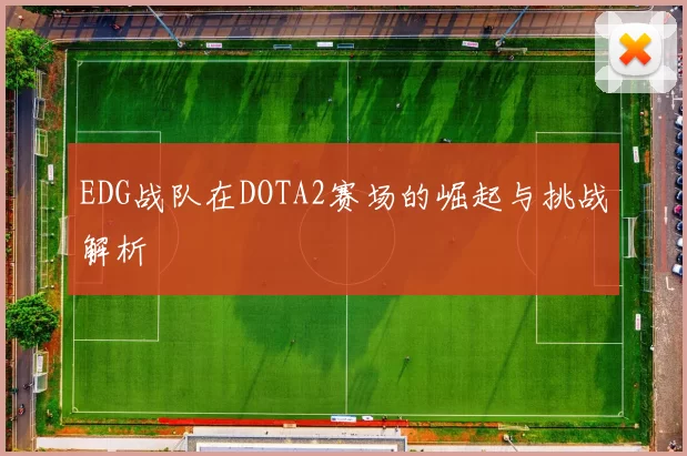 EDG战队在DOTA2赛场的崛起与挑战解析