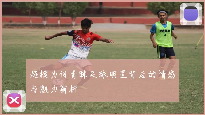 超模为何青睐足球明星背后的情感与魅力解析
