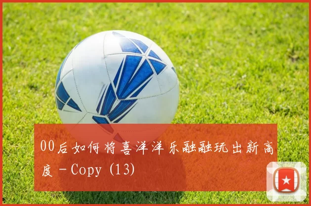 00后如何将喜洋洋乐融融玩出新高度 - Copy (13)