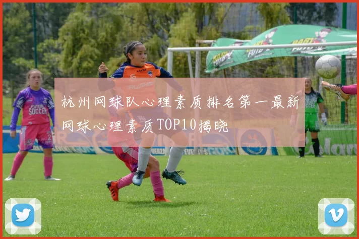 杭州网球队心理素质排名第一最新网球心理素质TOP10揭晓